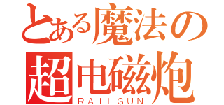 とある魔法の超电磁炮（ＲＡＩＬＧＵＮ）