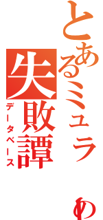 とあるミュラーの失敗譚（データベース）