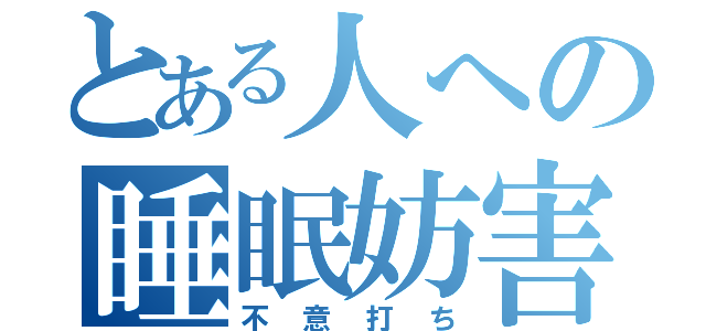 とある人への睡眠妨害（不意打ち）