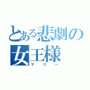 とある悲劇の女王様（マリー）