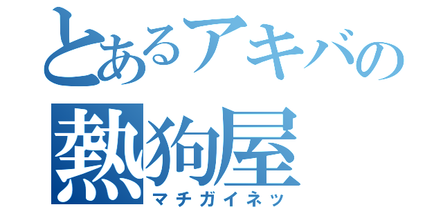 とあるアキバの熱狗屋（マチガイネッ）