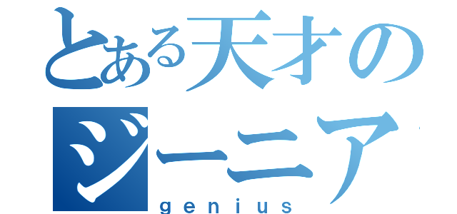 とある天才のジーニアス（ｇｅｎｉｕｓ）