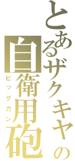 とあるザクキャの自衛用砲（ビッグガン）