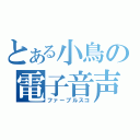 とある小鳥の電子音声（ファーブルスコ）