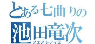 とある七曲りの池田竜次（フェアレディＺ）