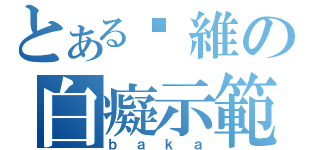 とある啊維の白癡示範（ｂａｋａ）