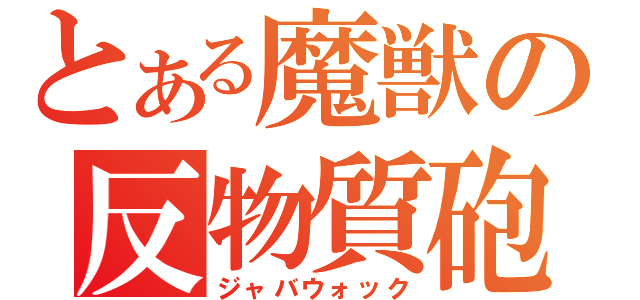 とある魔獣の反物質砲（ジャバウォック）