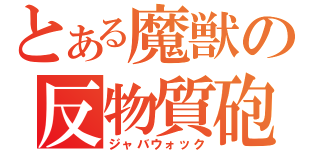 とある魔獣の反物質砲（ジャバウォック）