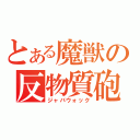 とある魔獣の反物質砲（ジャバウォック）