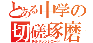 とある中学の切磋琢磨（チルドレンレコード）