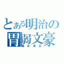 とある明治の胃弱文豪（夏目漱石）