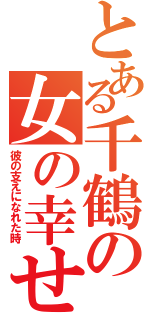 とある千鶴の女の幸せ（彼の支えになれた時）