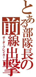 とある部隊長の前線出撃（ボーダーブレイカー）