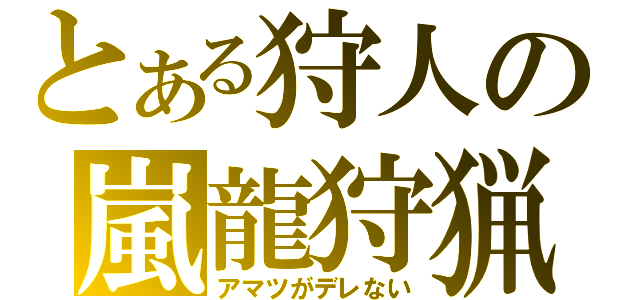 とある狩人の嵐龍狩猟（アマツがデレない）