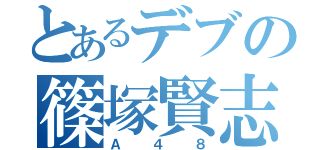 とあるデブの篠塚賢志（Ａ４８）