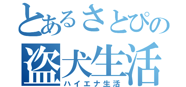 とあるさとぴの盗犬生活（ハイエナ生活）