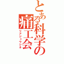 とある科学の痛工会（リアジュウシネ）