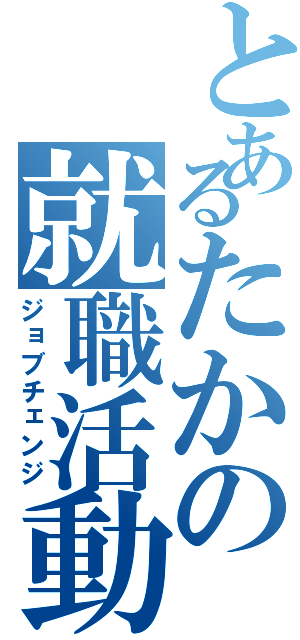 とあるたかの就職活動（ジョブチェンジ）