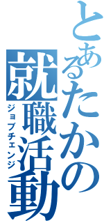 とあるたかの就職活動（ジョブチェンジ）