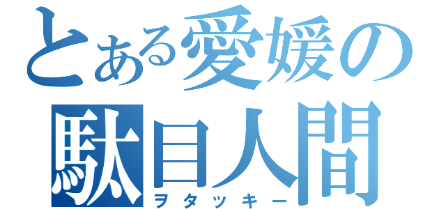 とある愛媛の駄目人間（ヲタッキー）