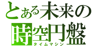 とある未来の時空円盤（タイムマシン）