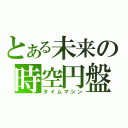 とある未来の時空円盤（タイムマシン）