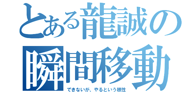 とある龍誠の瞬間移動（できないが、やるという根性）