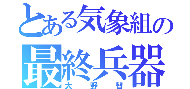 とある気象組の最終兵器（大野智）