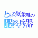 とある気象組の最終兵器（大野智）