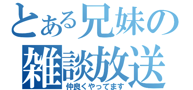 とある兄妹の雑談放送（仲良くやってます）