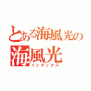 とある海風光の海風光（インデックス）