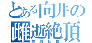 とある向井の雌逝絶頂（性別転換）