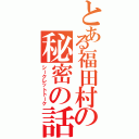 とある福田村の秘密の話（シークレットトーク）