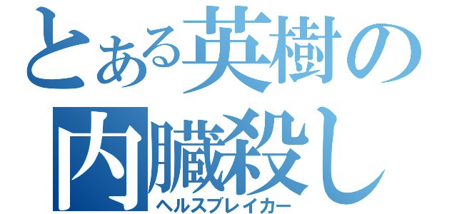 とある英樹の内臓殺し（ヘルスブレイカー）