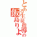 とある生徒指導の飯島りょうじ（）