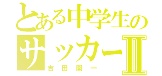 とある中学生のサッカー部Ⅱ（吉田開一）