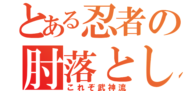 とある忍者の肘落とし（これぞ武神流）