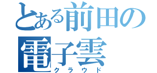 とある前田の電子雲（クラウド）