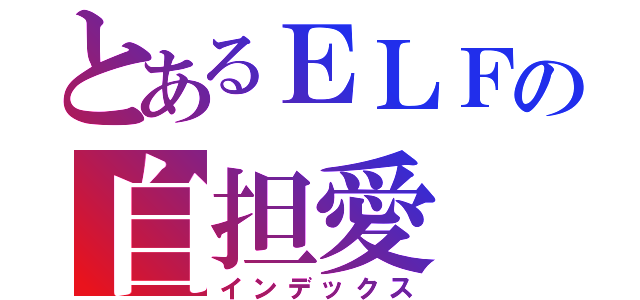 とあるＥＬＦの自担愛（インデックス）