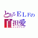 とあるＥＬＦの自担愛（インデックス）