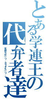 とある学連王の代弁者達（気持ちは一つ。カラダも一つ。）