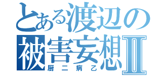 とある渡辺の被害妄想Ⅱ（厨二病乙）