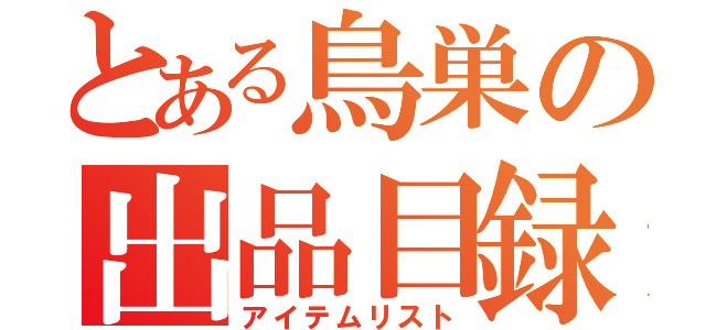 とある鳥巣の出品目録（アイテムリスト）