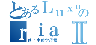 とあるＬｕｘｕのｒｉａⅡ（傳说中的字母君）