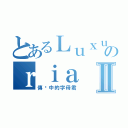 とあるＬｕｘｕのｒｉａⅡ（傳说中的字母君）