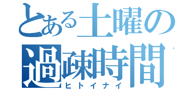 とある土曜の過疎時間（ヒトイナイ）