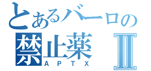 とあるバーロの禁止薬Ⅱ（ＡＰＴＸ）