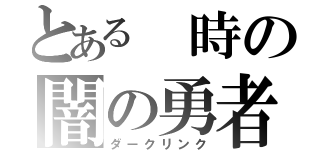 とある 時の闇の勇者（ダークリンク）