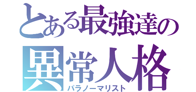 とある最強達の異常人格（パラノーマリスト）