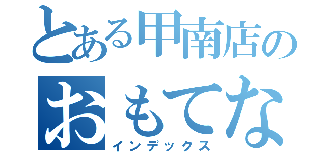 とある甲南店のおもてなし（インデックス）